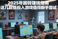 2025年搬砖赚钱指南，这几款低投入游戏值得新手尝试
