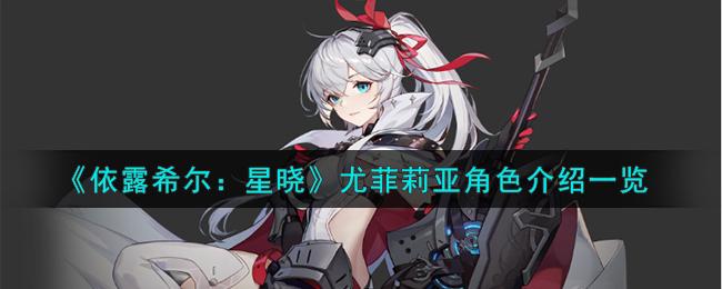 2025 依露希尔尤菲莉亚：优雅与智慧并存的游戏角色-星界云手机攻略站