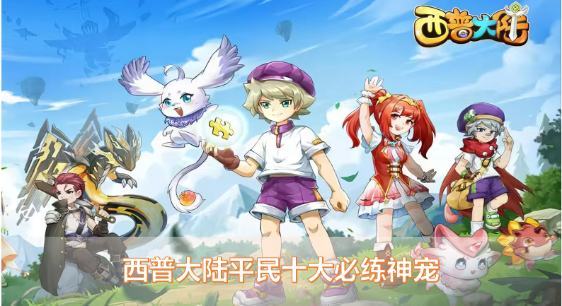 西普大陆平民十大必练神宠，零氪也能轻松通关副本-星界云手机攻略站