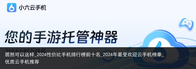 居然可以这样_2024性价比手机排行榜前十名_2024年最受欢迎云手机榜单_优质云手机推荐