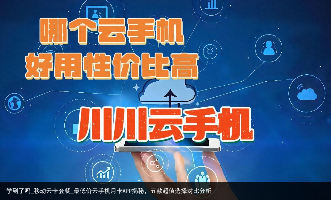 学到了吗_移动云卡套餐_最低价云手机月卡APP揭秘，五款超值选择对比分析