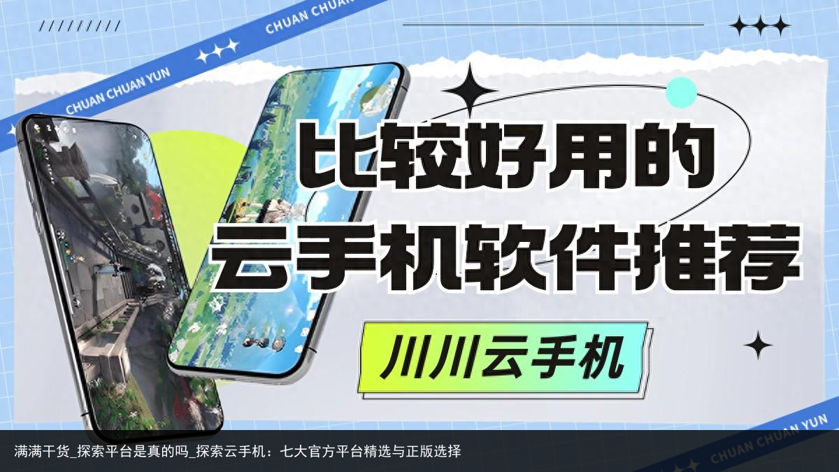 满满干货_探索平台是真的吗_探索云手机：七大官方平台精选与正版选择