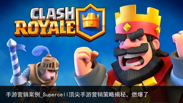 手游营销案例_Supercell顶尖手游营销策略揭秘，燃爆了