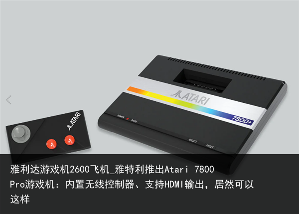 雅利达游戏机2600飞机_雅特利推出Atari 7800Pro游戏机：内置无线控制器、支持HDMI输出，居然可以这样