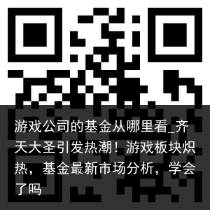 游戏公司的基金从哪里看_齐天大圣引发热潮！游戏板块炽热，基金最新市场分析，学会了吗