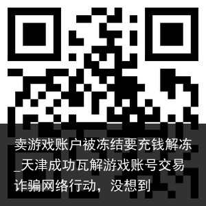 卖游戏账户被冻结要充钱解冻_天津成功瓦解游戏账号交易诈骗网络行动，没想到