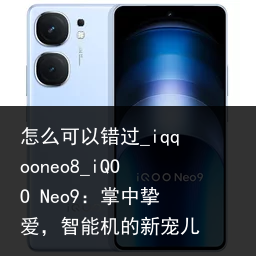 怎么可以错过_iqqooneo8_iQOO Neo9：掌中挚爱，智能机的新宠儿