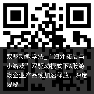 双驱动教学法_“海外拓展与小游戏”双驱动模式下A股游戏企业产品线加速释放，深度揭秘