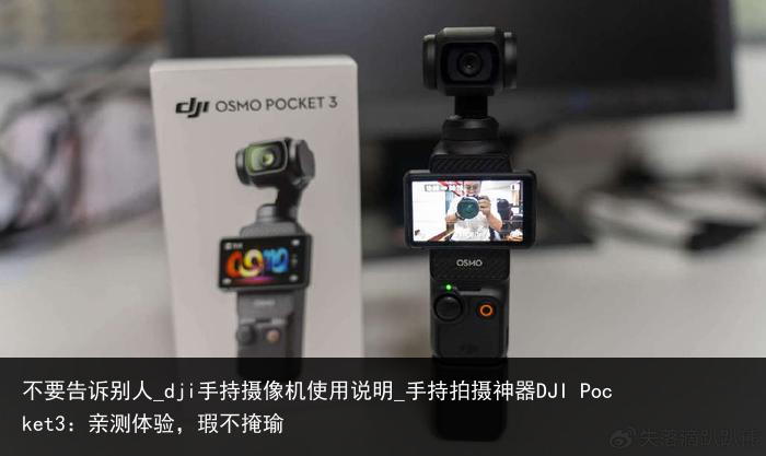 不要告诉别人_dji手持摄像机使用说明_手持拍摄神器DJI Pocket3：亲测体验，瑕不掩瑜