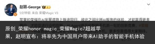 原创_荣耀honor magic_荣耀Magic7超越苹果，赵明宣布：将率先为中国用户带来AI助手的智能手机体验