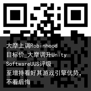 大摩上调Robinhood目标价_大摩调升UnitySoftwareUUS评级至增持看好其游戏引擎优势，不看后悔