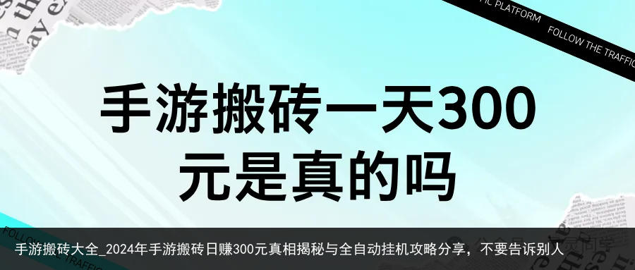 手游搬砖大全_2024年手游搬砖日赚300元真相揭秘与全自动挂机攻略分享，不要告诉别人