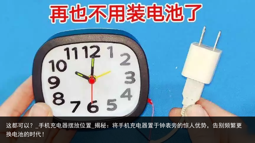 这都可以？_手机充电器摆放位置_揭秘：将手机充电器置于钟表旁的惊人优势，告别频繁更换电池的时代！