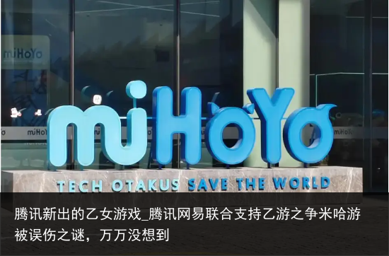 腾讯新出的乙女游戏_腾讯网易联合支持乙游之争米哈游被误伤之谜，万万没想到