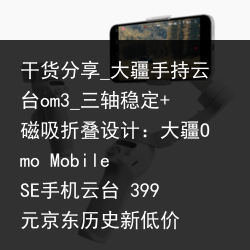 干货分享_大疆手持云台om3_三轴稳定 磁吸折叠设计：大疆Omo Mobile SE手机云台 399元京东历史新低价