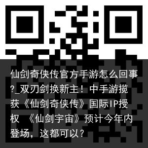 仙剑奇侠传官方手游怎么回事?_双刃剑换新主！中手游揽获《仙剑奇侠传》国际IP授权 《仙剑宇宙》预计今年内登场，这都可以？
