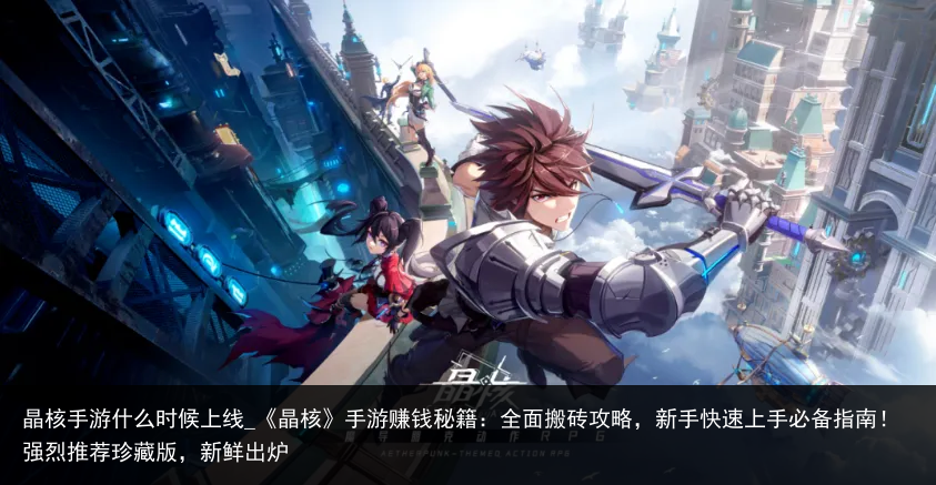 晶核手游什么时候上线_《晶核》手游赚钱秘籍：全面搬砖攻略，新手快速上手必备指南！强烈推荐珍藏版，新鲜出炉