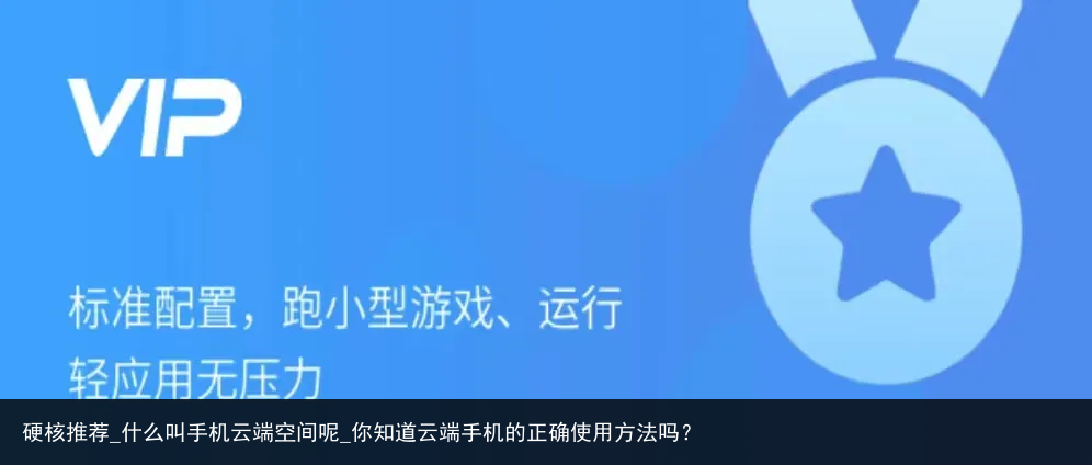 硬核推荐_什么叫手机云端空间呢_你知道云端手机的正确使用方法吗？