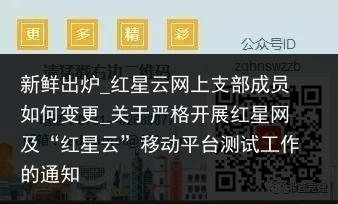 新鲜出炉_红星云网上支部成员如何变更_关于严格开展红星网及“红星云”移动平台测试工作的通知