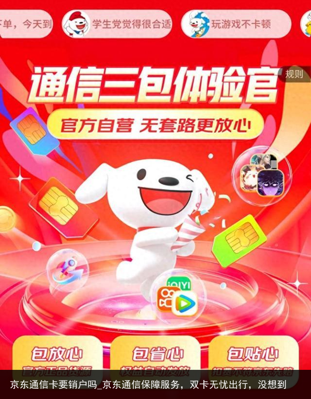 京东通信卡要销户吗_京东通信保障服务，双卡无忧出行，没想到