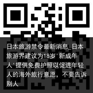 日本旅游禁令最新消息_日本旅游界建议为18岁'新成年人'提供免费护照以促进年轻人的海外旅行意愿，不要告诉别人