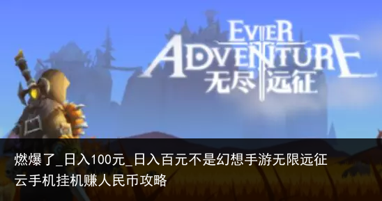 燃爆了_日入100元_日入百元不是幻想手游无限远征云手机挂机赚人民币攻略