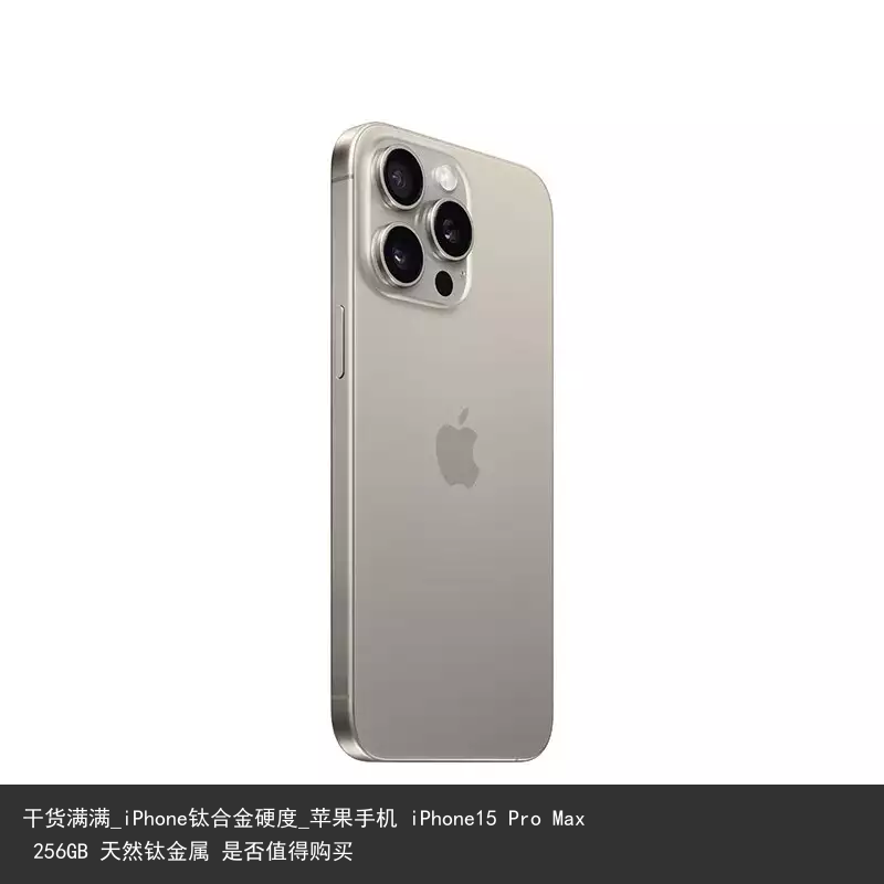 干货满满_iPhone钛合金硬度_苹果手机 iPhone15 Pro Max 256GB 天然钛金属 是否值得购买