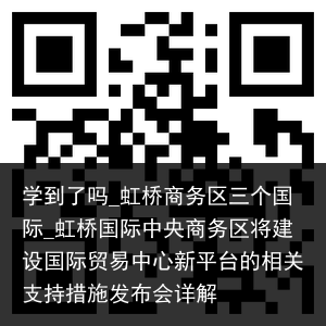 学到了吗_虹桥商务区三个国际_虹桥国际中央商务区将建设国际贸易中心新平台的相关支持措施发布会详解