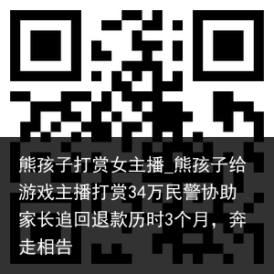 熊孩子打赏女主播_熊孩子给游戏主播打赏34万民警协助家长追回退款历时3个月，奔走相告
