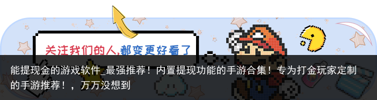 能提现金的游戏软件_最强推荐！内置提现功能的手游合集！专为打金玩家定制的手游推荐！，万万没想到