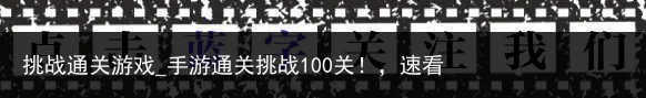 挑战通关游戏_手游通关挑战100关！，速看