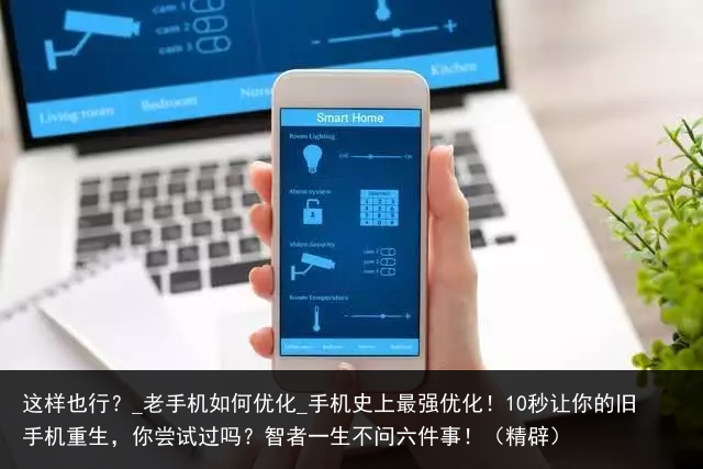 这样也行？_老手机如何优化_手机史上最强优化！10秒让你的旧手机重生，你尝试过吗？智者一生不问六件事！（精辟）