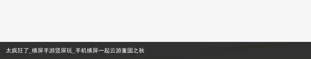 太疯狂了_横屏手游竖屏玩_手机横屏一起云游重固之秋