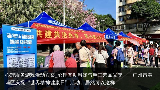 心理服务游戏活动方案_心理互动游戏与手工艺品义卖——广州市黄埔区庆祝“世界精神健康日”活动，居然可以这样