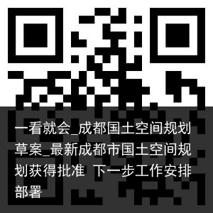 一看就会_成都国土空间规划草案_最新成都市国土空间规划获得批准 下一步工作安排部署