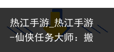 热江手游_热江手游-仙侠任务大师：搬砖玩法巅峰之作，燃爆了