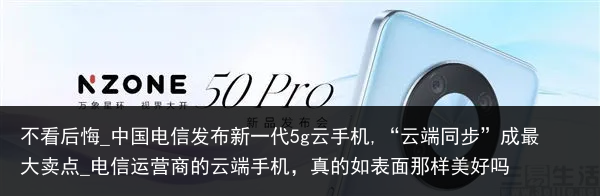 不看后悔_中国电信发布新一代5g云手机,“云端同步”成最大卖点_电信运营商的云端手机，真的如表面那样美好吗