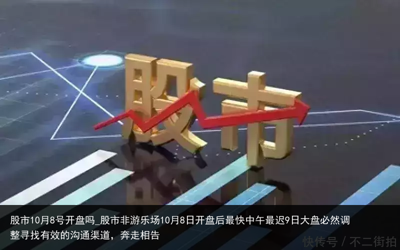 股市10月8号开盘吗_股市非游乐场10月8日开盘后最快中午最迟9日大盘必然调整寻找有效的沟通渠道，奔走相告