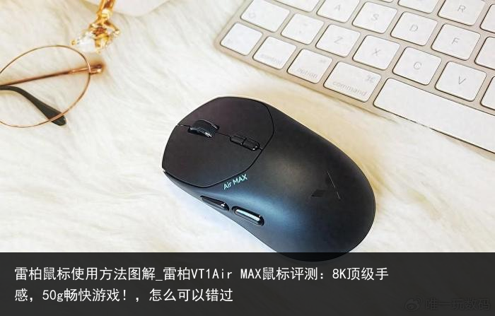 雷柏鼠标使用方法图解_雷柏VT1Air MAX鼠标评测：8K顶级手感，50g畅快游戏！，怎么可以错过