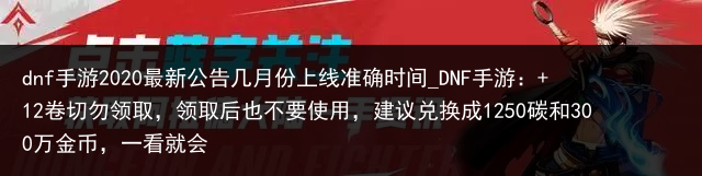 dnf手游2020最新公告几月份上线准确时间_DNF手游： 12卷切勿领取，领取后也不要使用，建议兑换成1250碳和300万金币，一看就会