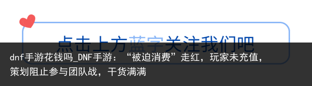 dnf手游花钱吗_DNF手游：“被迫消费”走红，玩家未充值，策划阻止参与团队战，干货满满