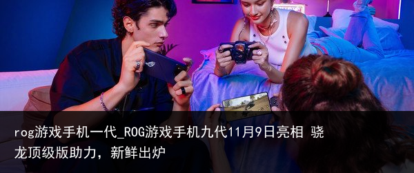 rog游戏手机一代_ROG游戏手机九代11月9日亮相 骁龙顶级版助力，新鲜出炉