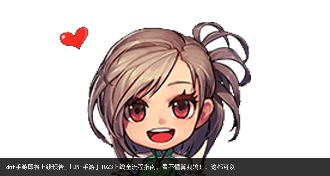 dnf手游即将上线预告_「DNF手游」1023上线全流程指南，看不懂算我输！，这都可以