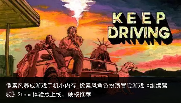 像素风养成游戏手机小内存_像素风角色扮演冒险游戏《继续驾驶》Steam体验版上线，硬核推荐