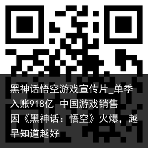 黑神话悟空游戏宣传片_单季入账918亿 中国游戏销售因《黑神话：悟空》火爆，越早知道越好
