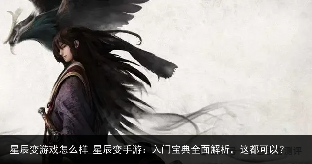 星辰变游戏怎么样_星辰变手游：入门宝典全面解析，这都可以？