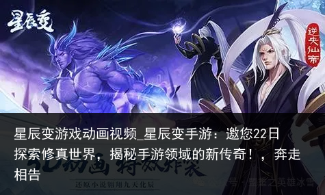 星辰变游戏动画视频_星辰变手游：邀您22日探索修真世界，揭秘手游领域的新传奇！，奔走相告