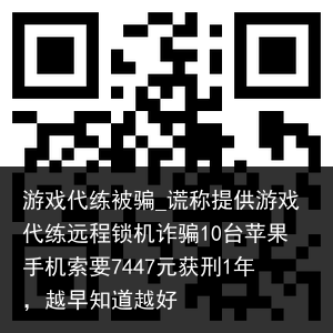 游戏代练被骗_谎称提供游戏代练远程锁机诈骗10台苹果手机索要7447元获刑1年，越早知道越好