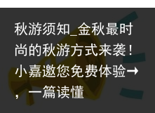 秋游须知_金秋最时尚的秋游方式来袭！小嘉邀您免费体验→，一篇读懂