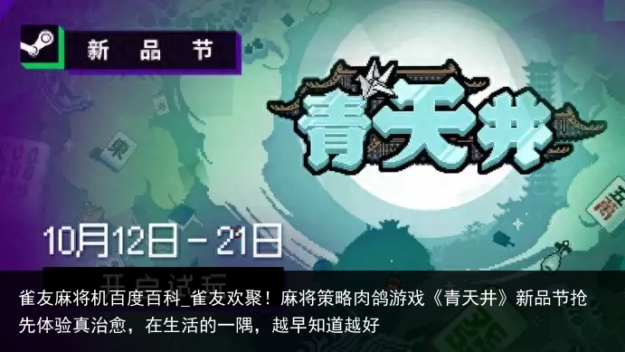 雀友麻将机百度百科_雀友欢聚！麻将策略肉鸽游戏《青天井》新品节抢先体验真治愈，在生活的一隅，越早知道越好